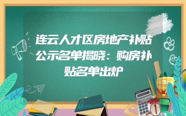 连云人才区房地产补贴公示名单揭晓：购房补贴名单出炉