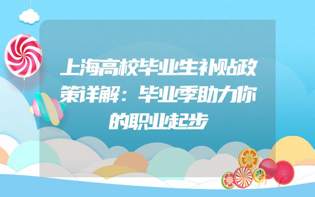 上海高校毕业生补贴政策详解：毕业季助力你的职业起步
