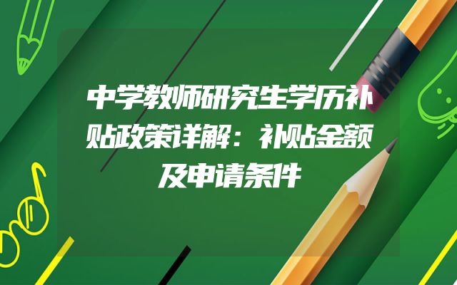 中学教师研究生学历补贴政策详解：补贴金额及申请条件