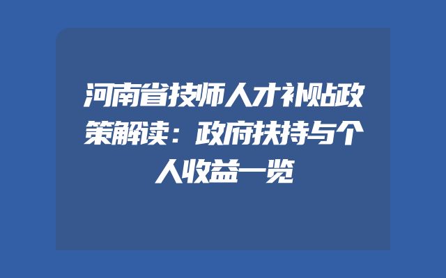 河南省技师人才补贴政策解读：政府扶持与个人收益一览