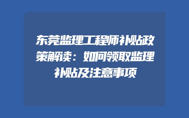 东莞监理工程师补贴政策解读：如何领取监理补贴及注意事项