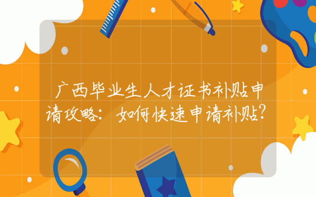 广西毕业生人才证书补贴申请攻略：如何快速申请补贴？