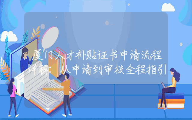 厦门人才补贴证书申请流程详解：从申请到审核全程指引