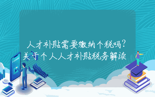 人才补贴需要缴纳个税吗？关于个人人才补贴税务解读