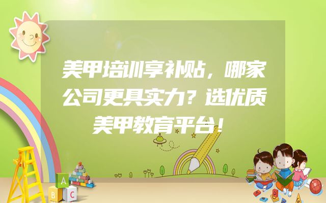 美甲培训享补贴，哪家公司更具实力？选优质美甲教育平台！