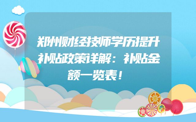 郑州财经技师学历提升补贴政策详解：补贴金额一览表！
