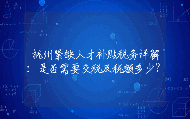 杭州紧缺人才补贴税务详解：是否需要交税及税额多少？