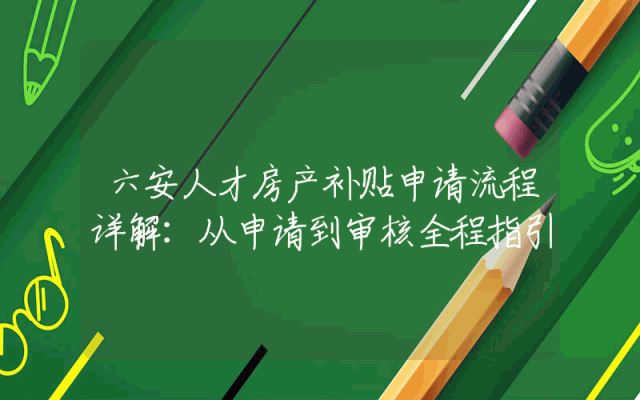 六安人才房产补贴申请流程详解：从申请到审核全程指引