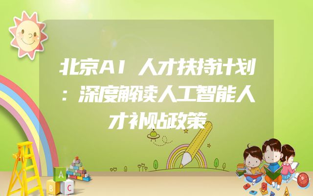 北京AI人才扶持计划：深度解读人工智能人才补贴政策