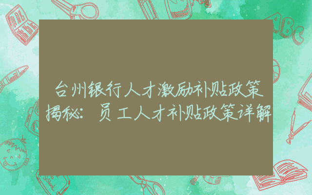台州银行人才激励补贴政策揭秘：员工人才补贴政策详解