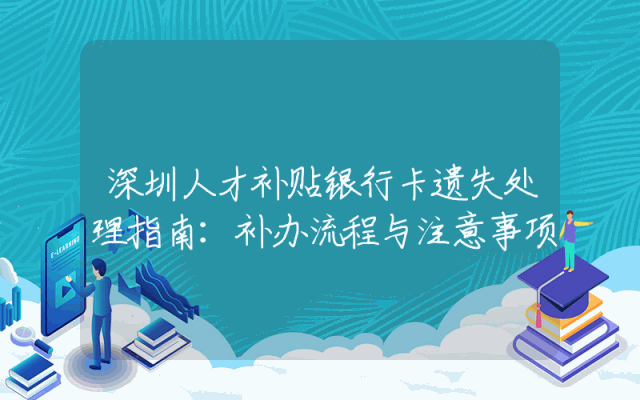 深圳人才补贴银行卡遗失处理指南：补办流程与注意事项