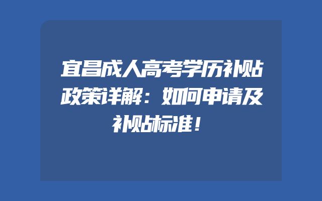 宜昌成人高考学历补贴政策详解：如何申请及补贴标准！