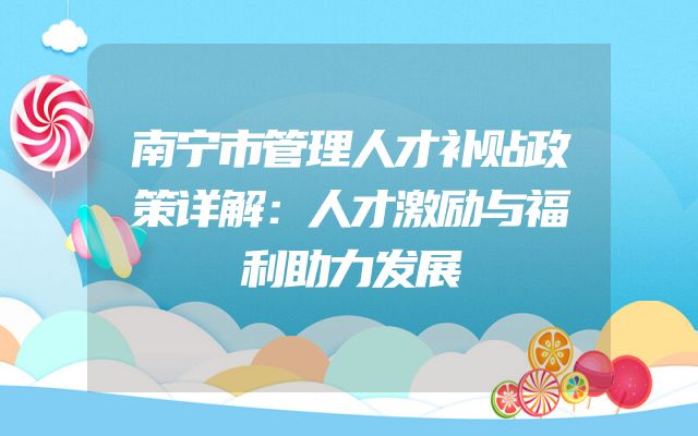 南宁市管理人才补贴政策详解：人才激励与福利助力发展