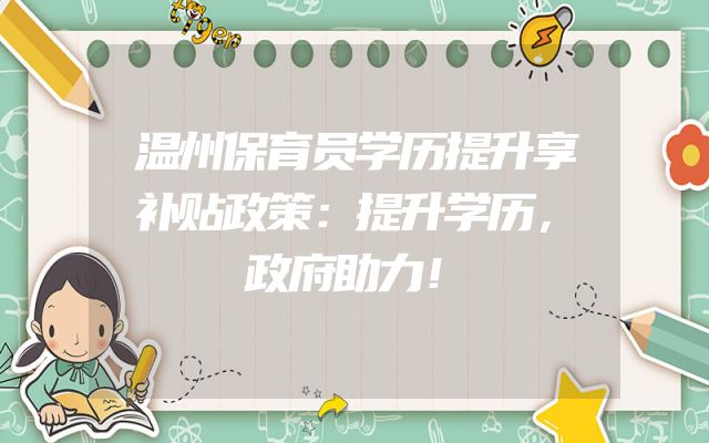 温州保育员学历提升享补贴政策：提升学历，政府助力！