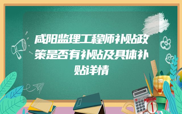 咸阳监理工程师补贴政策是否有补贴及具体补贴详情