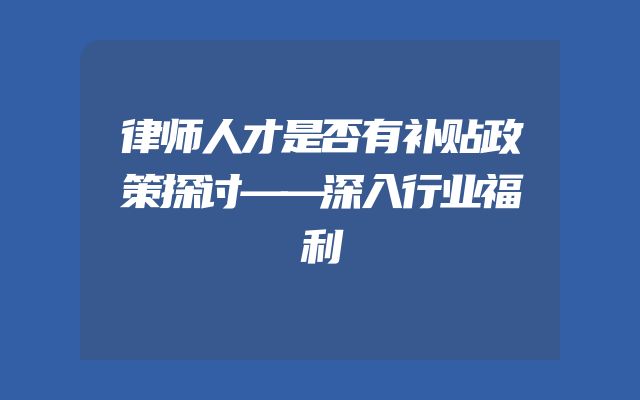 律师人才是否有补贴政策探讨——深入行业福利