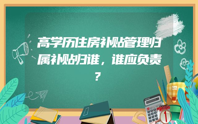 高学历住房补贴管理归属补贴归谁，谁应负责？