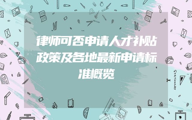 律师可否申请人才补贴政策及各地最新申请标准概览