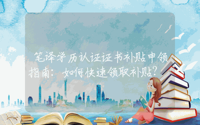 笔译学历认证证书补贴申领指南：如何快速领取补贴？