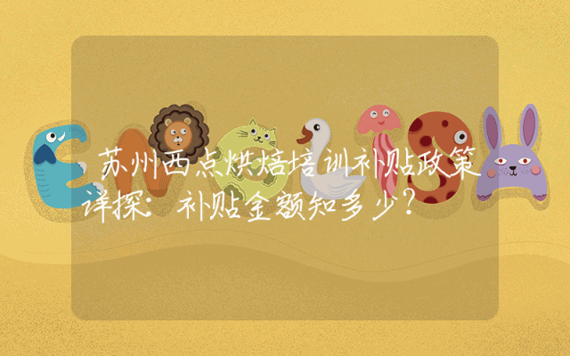 苏州西点烘焙培训补贴政策详探：补贴金额知多少？
