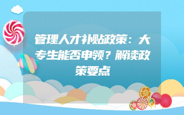 管理人才补贴政策：大专生能否申领？解读政策要点