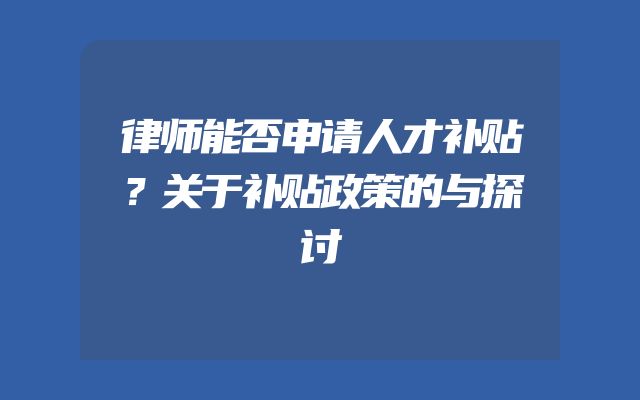律师能否申请人才补贴？关于补贴政策的与探讨
