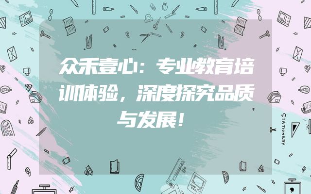 众禾壹心：专业教育培训体验，深度探究品质与发展！