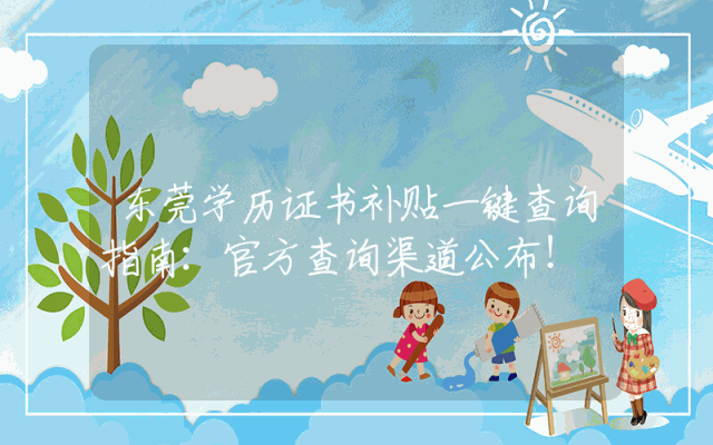 东莞学历证书补贴一键查询指南：官方查询渠道公布！
