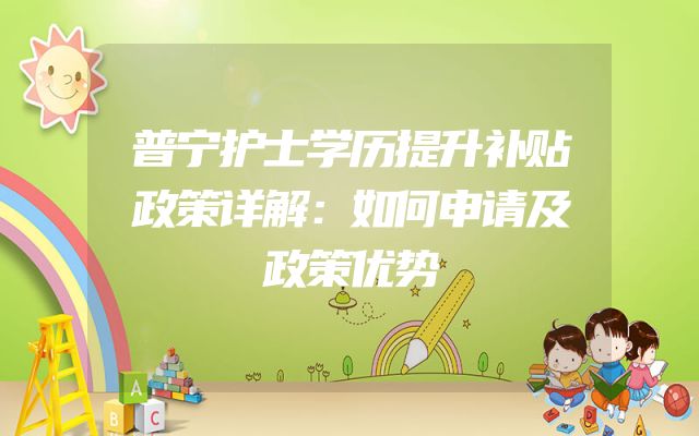 普宁护士学历提升补贴政策详解：如何申请及政策优势