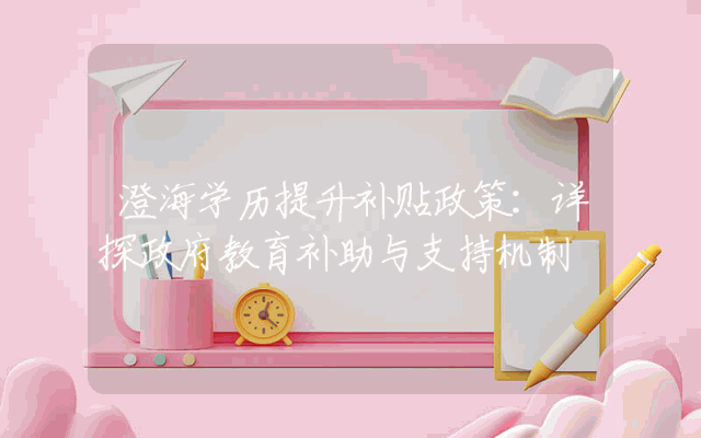 澄海学历提升补贴政策：详探政府教育补助与支持机制