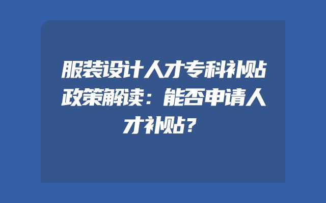服装设计人才专科补贴政策解读：能否申请人才补贴？