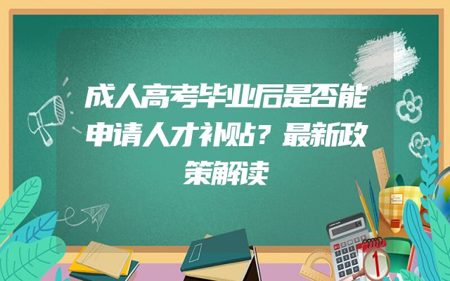 成人高考毕业后是否能申请人才补贴？最新政策解读