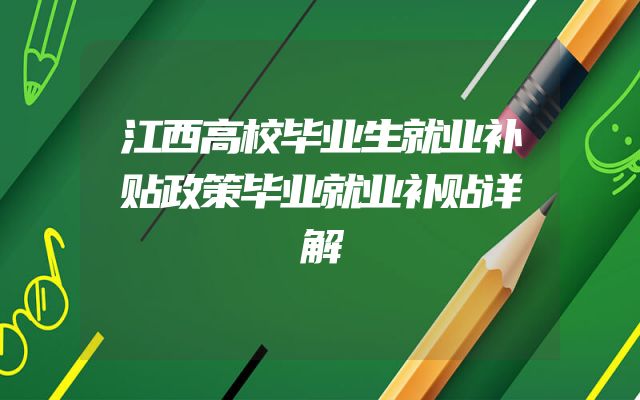 江西高校毕业生就业补贴政策毕业就业补贴详解