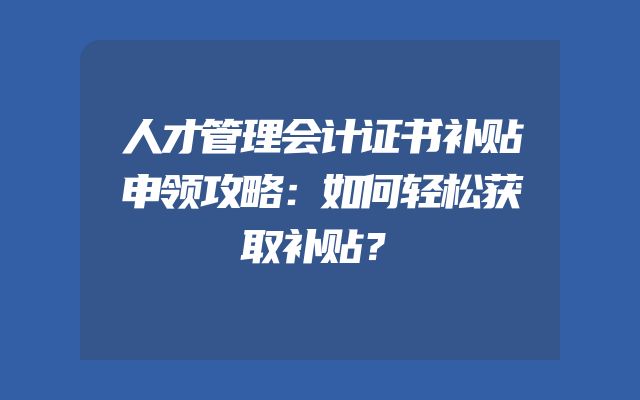 人才管理会计证书补贴申领攻略：如何轻松获取补贴？