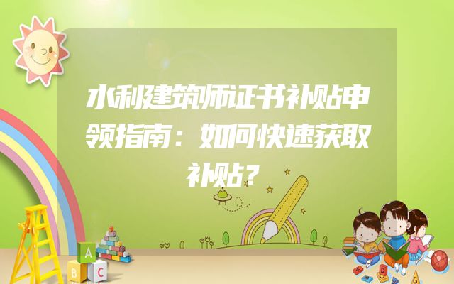 水利建筑师证书补贴申领指南：如何快速获取补贴？