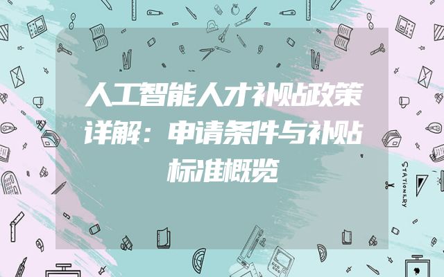 人工智能人才补贴政策详解：申请条件与补贴标准概览