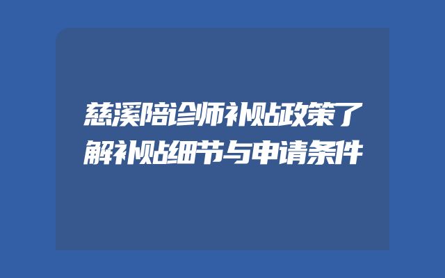 慈溪陪诊师补贴政策了解补贴细节与申请条件