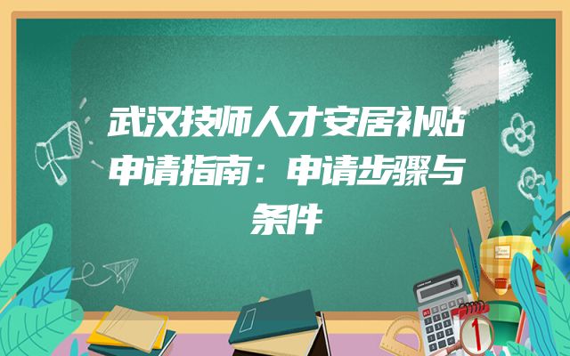 武汉技师人才安居补贴申请指南：申请步骤与条件