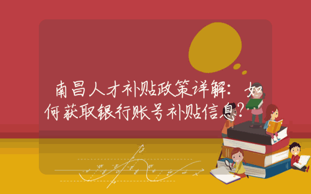 南昌人才补贴政策详解：如何获取银行账号补贴信息？
