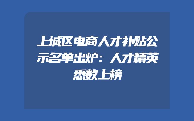 上城区电商人才补贴公示名单出炉：人才精英悉数上榜