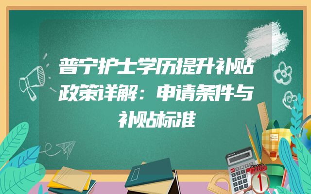 普宁护士学历提升补贴政策详解：申请条件与补贴标准