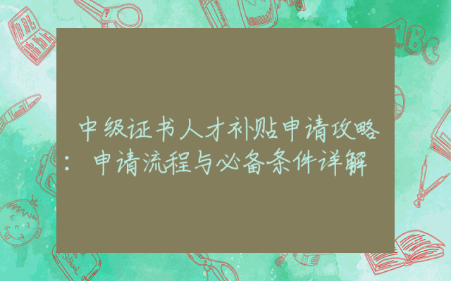 中级证书人才补贴申请攻略：申请流程与必备条件详解