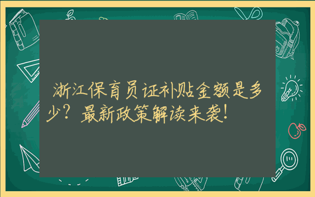 浙江保育员证补贴金额是多少？最新政策解读来袭！