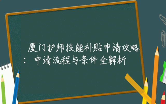 厦门护师技能补贴申请攻略：申请流程与条件全解析