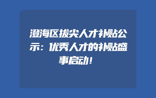 澄海区拔尖人才补贴公示：优秀人才的补贴盛事启动！