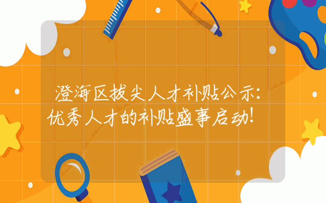 澄海区拔尖人才补贴公示：优秀人才的补贴盛事启动！