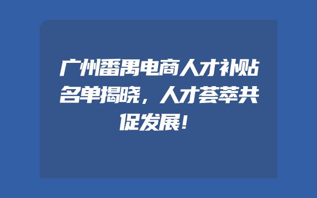 广州番禺电商人才补贴名单揭晓，人才荟萃共促发展！