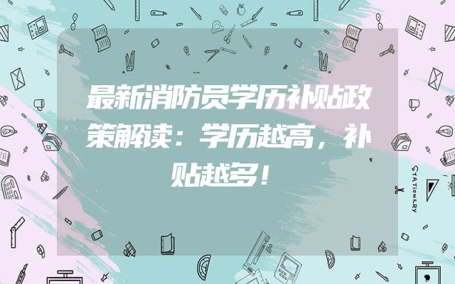 最新消防员学历补贴政策解读：学历越高，补贴越多！