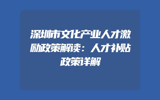 深圳市文化产业人才激励政策解读：人才补贴政策详解