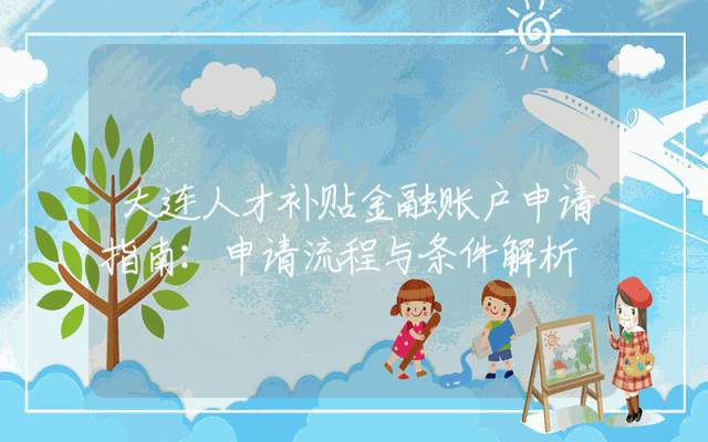 大连人才补贴金融账户申请指南：申请流程与条件解析